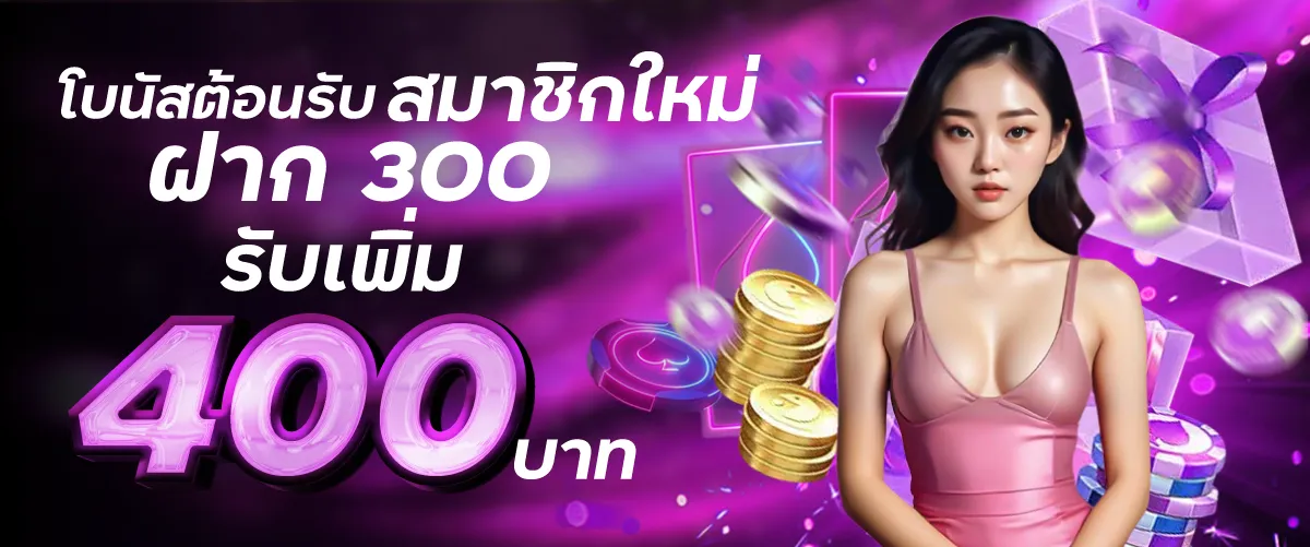 โบนัสต้อนรับสมาชิกใหม่ฝาก 300 รับเพิ่ม 400 บาท